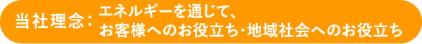 エネルギーを通じて、お客様へのお役立ち