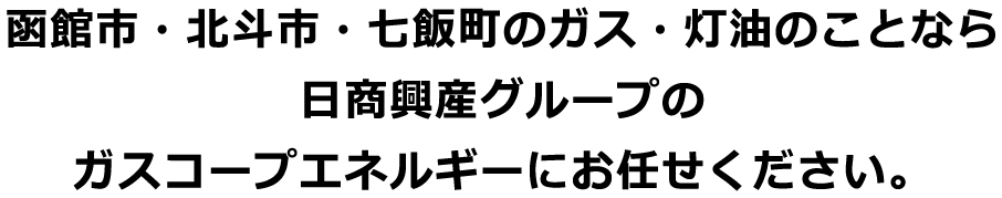 函館市・北斗市・七飯町のガス・灯油のことなら日商興産グループのガスコープエネルギーにお任せください。