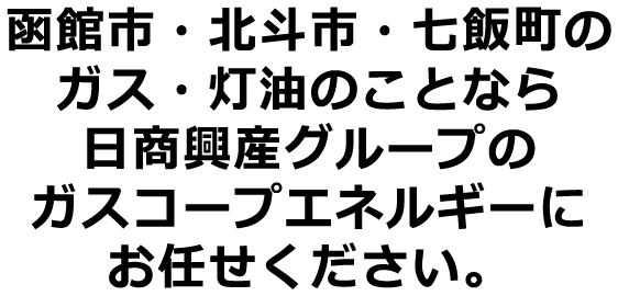 函館市・北斗市・七飯町のガス・灯油のことなら日商興産グループのガスコープエネルギーにお任せください。