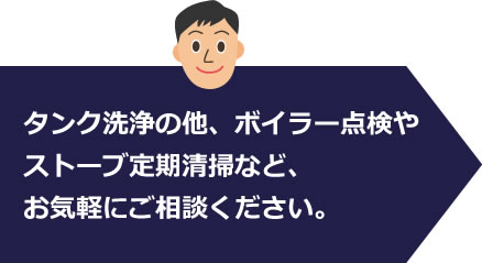 タンク洗浄の他、ボイラー点検やストーブ定期清掃など、お気軽にご相談ください。